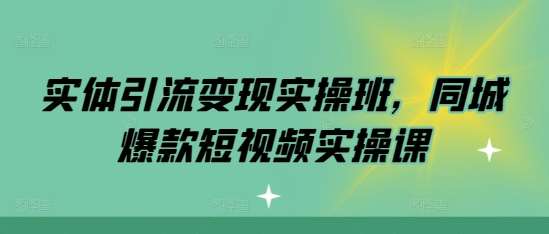 实体引流变现实操班，同城爆款短视频实操课-星火微能网