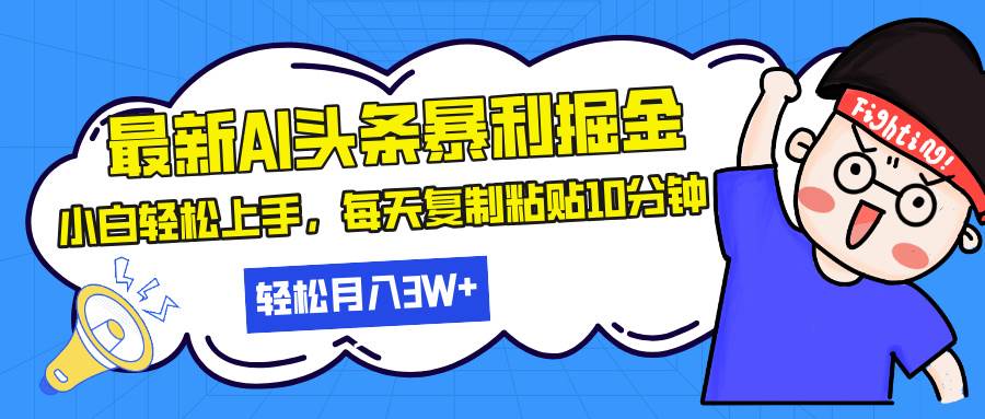 最新头条暴利掘金，AI辅助，轻松矩阵，每天复制粘贴10分钟，小白轻松月入30000+-星火微能网