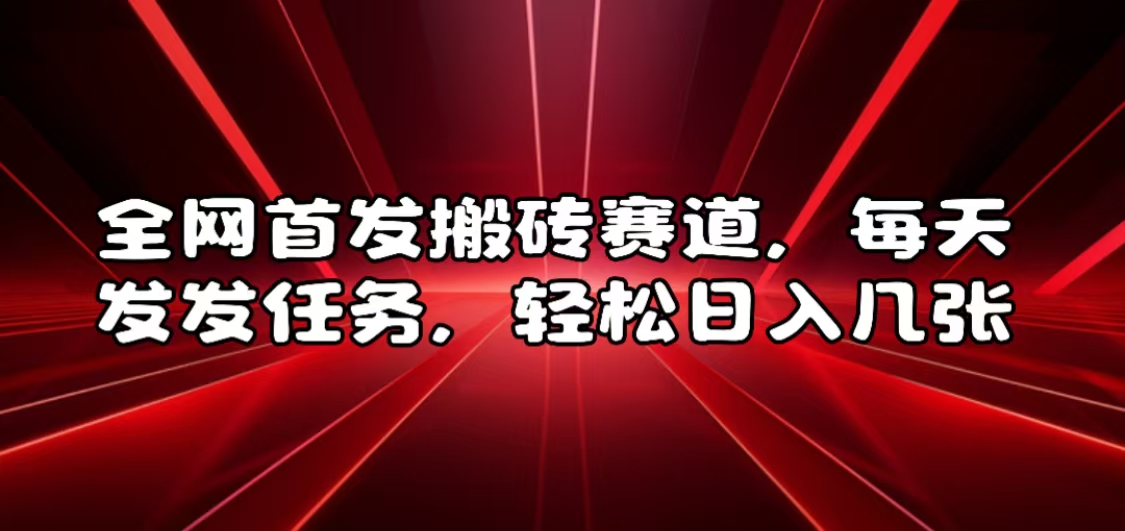 全网首发搬砖赛道，每天发发任务，轻松日入几张【揭秘】-星火微能网