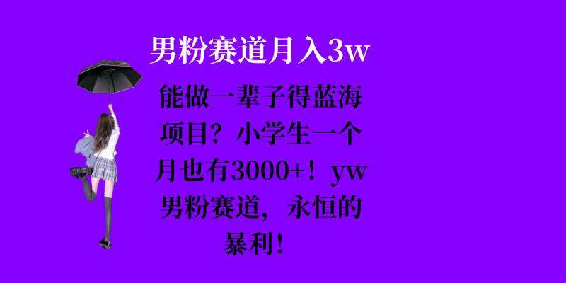 能做一辈子的蓝海项目？小学生一个月也有3000+，yw男粉赛道，永恒的暴利-星火微能网