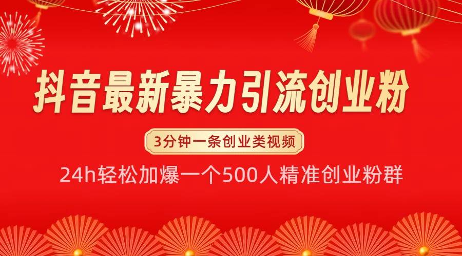 抖音最新暴力引流创业粉，24h轻松加爆一个500人精准创业粉群【揭秘】-星火微能网