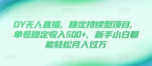 抖音无人直播，稳定持续型项目，单号稳定收入500+，新手小白都能轻松月入过万【揭秘】-星火微能网
