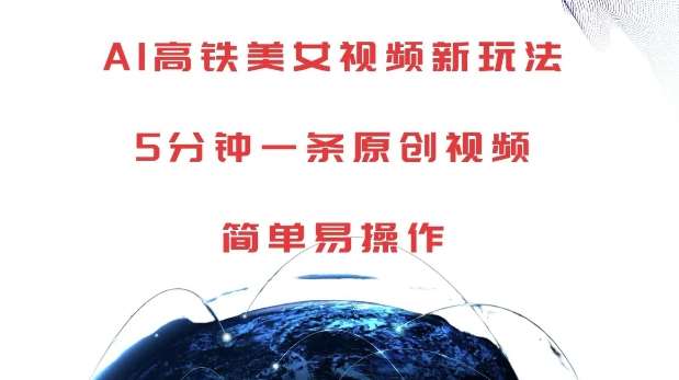 AI高铁美女视频新玩法，5分钟一条原创视频，简单易操作【揭秘】-星火微能网