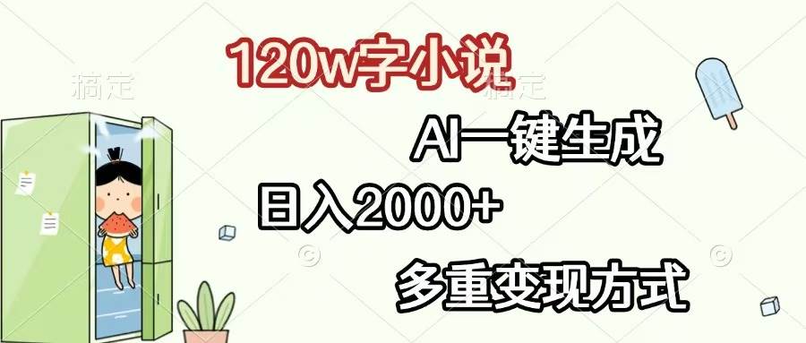 120w字小说，AI一键生成，日入2000+，多重变现方式-星火微能网