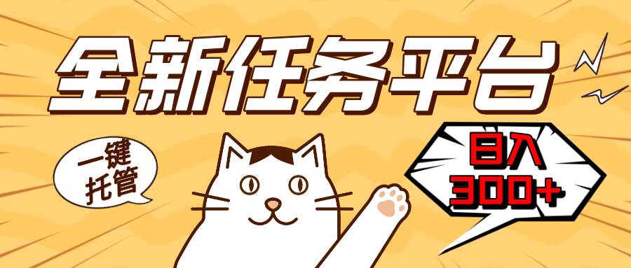 全新任务平台一键托管 日入300+轻松获取额外收入的机会-星火微能网