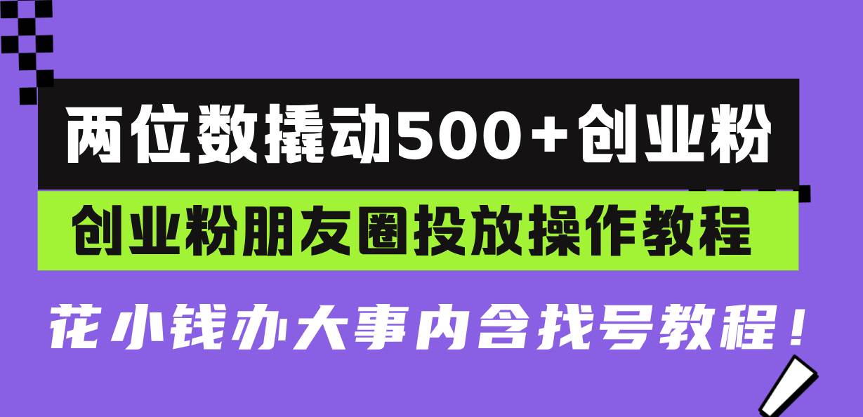 两位数撬动500+创业粉，创业粉朋友圈投放操作教程，花小钱办大事内含找号教程-星火微能网