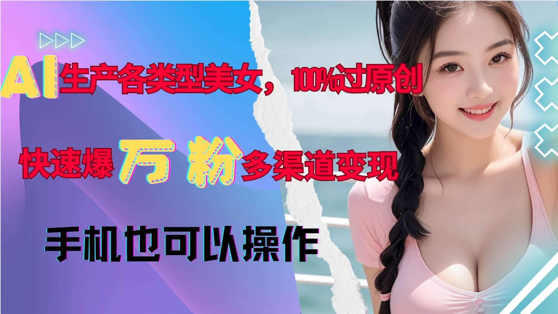 AI生产各类型美女，100%过原创，快速爆万粉，多渠道变现，新手可做-星火微能网