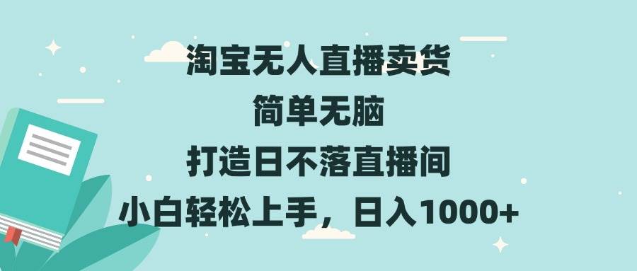 淘宝无人直播卖货 简单简单粗暴 打造日不落直播间 小白轻松上手，日入1000+-星火微能网