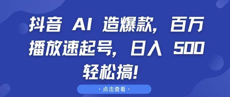 抖音 AI 造爆款，百万播放速起号，日入5张 轻松搞-星火微能网
